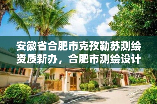 安徽省合肥市克孜勒蘇測繪資質新辦，合肥市測繪設計