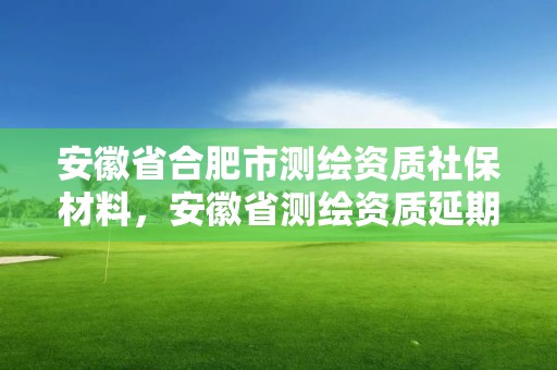 安徽省合肥市測繪資質社保材料，安徽省測繪資質延期公告