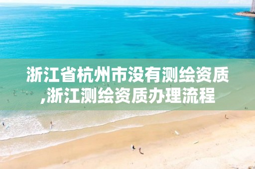 浙江省杭州市沒有測繪資質,浙江測繪資質辦理流程