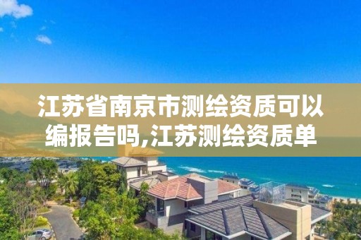 江蘇省南京市測繪資質可以編報告嗎,江蘇測繪資質單位