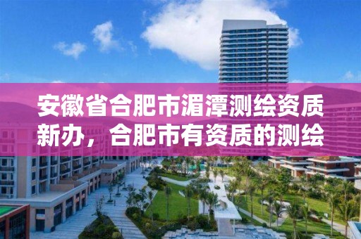 安徽省合肥市湄潭測繪資質新辦，合肥市有資質的測繪公司