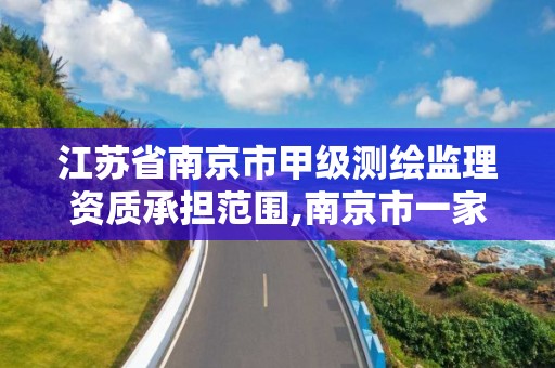 江蘇省南京市甲級測繪監理資質承擔范圍,南京市一家測繪資質單位要使用