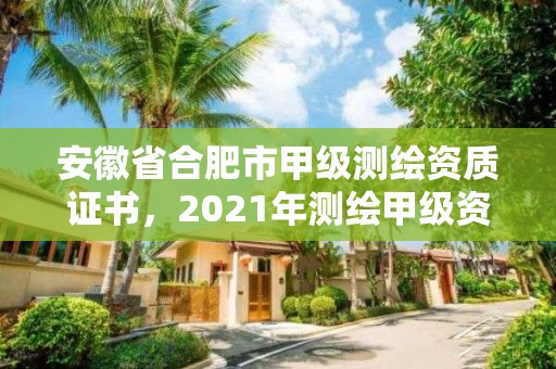 安徽省合肥市甲級測繪資質證書，2021年測繪甲級資質申報條件