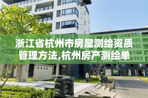 浙江省杭州市房屋測繪資質管理方法,杭州房產測繪單位