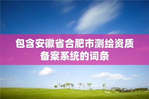 包含安徽省合肥市測繪資質備案系統的詞條