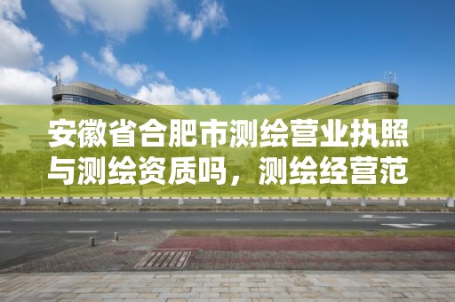 安徽省合肥市測繪營業執照與測繪資質嗎，測繪經營范圍及測繪資質等級