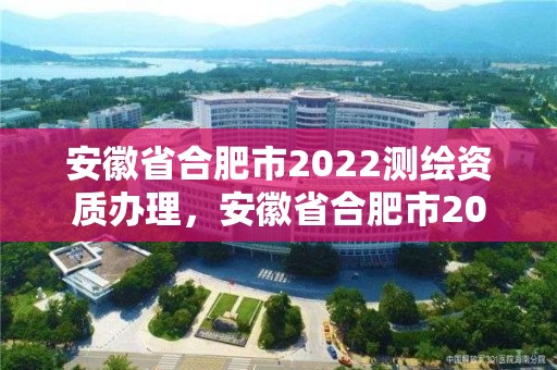 安徽省合肥市2022測繪資質辦理，安徽省合肥市2022測繪資質辦理公告