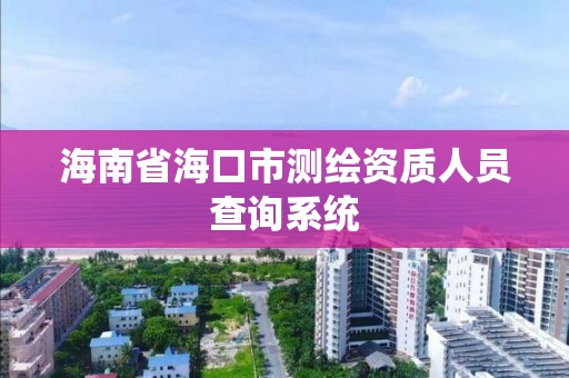 海南省海口市測繪資質人員查詢系統