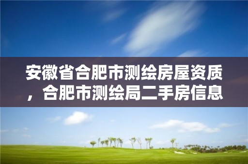 安徽省合肥市測繪房屋資質，合肥市測繪局二手房信息