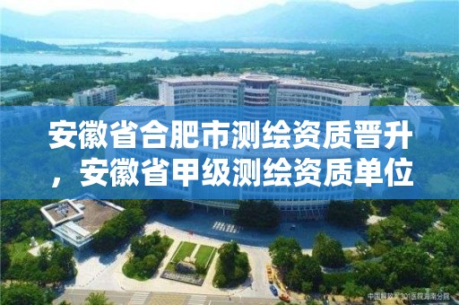 安徽省合肥市測繪資質晉升，安徽省甲級測繪資質單位