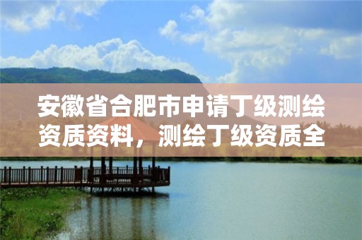 安徽省合肥市申請丁級測繪資質資料，測繪丁級資質全套申請文件