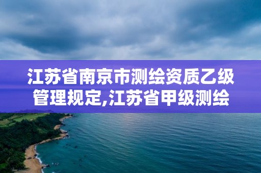 江蘇省南京市測繪資質乙級管理規定,江蘇省甲級測繪資質單位