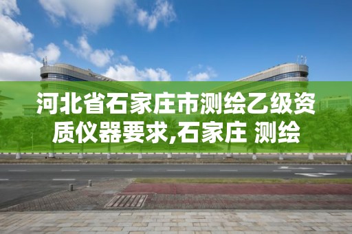 河北省石家莊市測繪乙級資質(zhì)儀器要求,石家莊 測繪