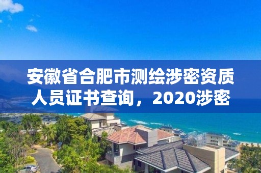 安徽省合肥市測(cè)繪涉密資質(zhì)人員證書(shū)查詢(xún)，2020涉密測(cè)繪管理人員考試