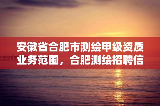 安徽省合肥市測繪甲級資質業務范圍，合肥測繪招聘信息