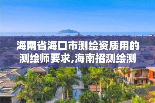 海南省海口市測繪資質用的測繪師要求,海南招測繪測量人