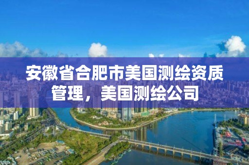 安徽省合肥市美國測繪資質管理，美國測繪公司