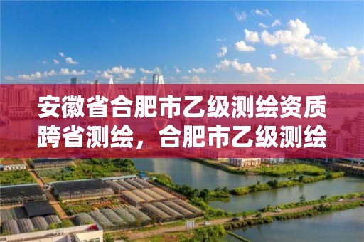 安徽省合肥市乙級測繪資質跨省測繪，合肥市乙級測繪公司