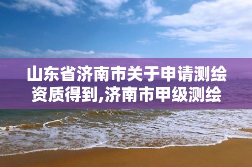 山東省濟南市關于申請測繪資質得到,濟南市甲級測繪資質單位