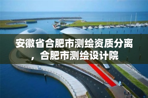 安徽省合肥市測繪資質分離，合肥市測繪設計院