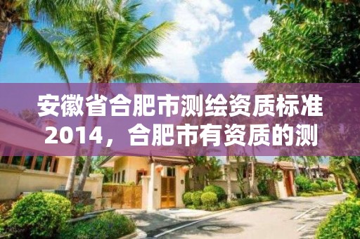 安徽省合肥市測繪資質標準2014，合肥市有資質的測繪公司