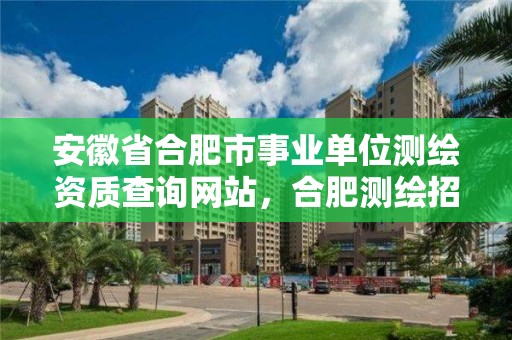 安徽省合肥市事業(yè)單位測(cè)繪資質(zhì)查詢網(wǎng)站，合肥測(cè)繪招聘信息