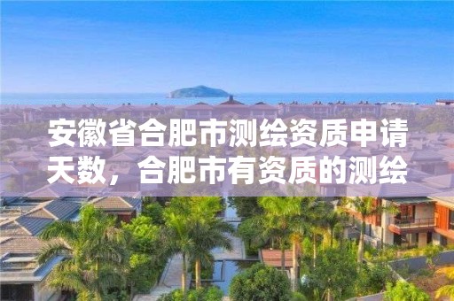 安徽省合肥市測繪資質申請天數，合肥市有資質的測繪公司