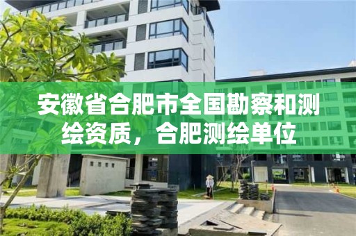 安徽省合肥市全國勘察和測繪資質，合肥測繪單位