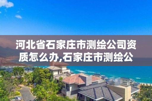 河北省石家莊市測繪公司資質怎么辦,石家莊市測繪公司招聘。