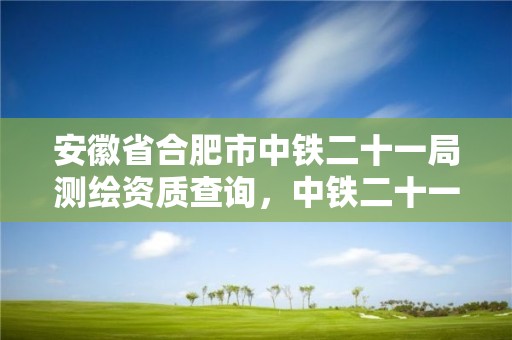 安徽省合肥市中鐵二十一局測繪資質查詢，中鐵二十一局項目安徽項目