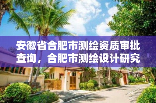 安徽省合肥市測繪資質審批查詢，合肥市測繪設計研究院官網