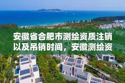 安徽省合肥市測繪資質注銷以及吊銷時間，安徽測繪資質查詢系統