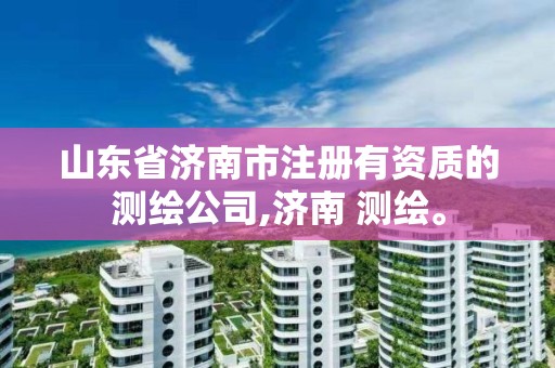 山東省濟南市注冊有資質的測繪公司,濟南 測繪。