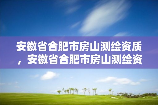 安徽省合肥市房山測繪資質(zhì)，安徽省合肥市房山測繪資質(zhì)企業(yè)名單