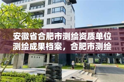 安徽省合肥市測繪資質單位測繪成果檔案，合肥市測繪院