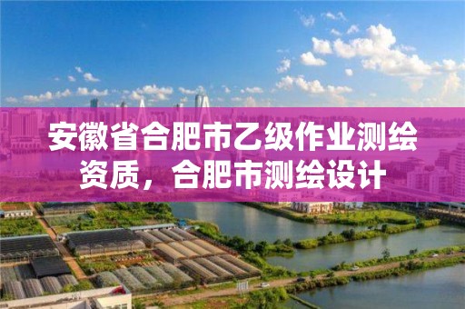 安徽省合肥市乙級作業測繪資質，合肥市測繪設計