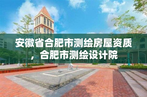 安徽省合肥市測繪房屋資質(zhì)，合肥市測繪設(shè)計(jì)院