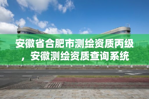 安徽省合肥市測繪資質丙級，安徽測繪資質查詢系統(tǒng)