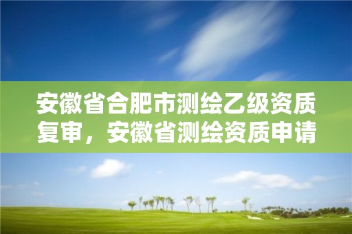 安徽省合肥市測繪乙級資質復審，安徽省測繪資質申請