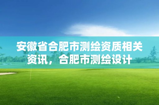 安徽省合肥市測繪資質相關資訊，合肥市測繪設計