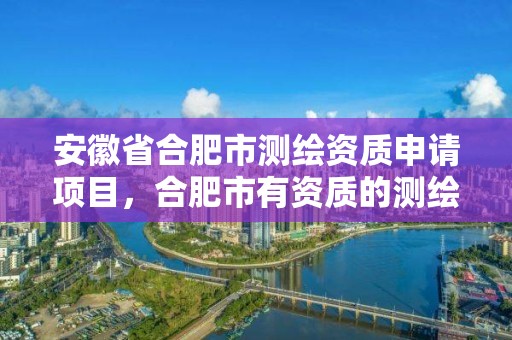 安徽省合肥市測繪資質申請項目，合肥市有資質的測繪公司