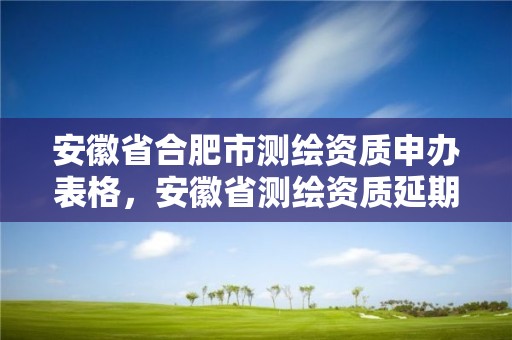 安徽省合肥市測繪資質申辦表格，安徽省測繪資質延期公告