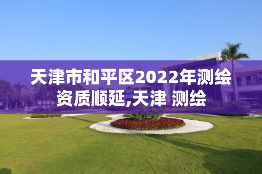 天津市和平區2022年測繪資質順延,天津 測繪