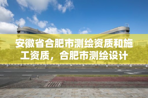 安徽省合肥市測繪資質和施工資質，合肥市測繪設計