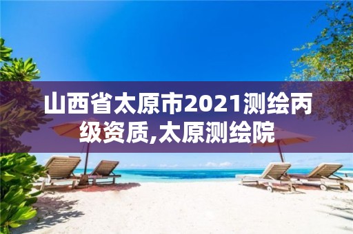 山西省太原市2021測繪丙級資質,太原測繪院