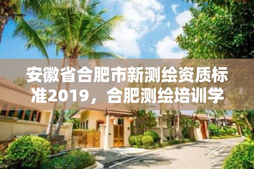 安徽省合肥市新測繪資質標準2019，合肥測繪培訓學校