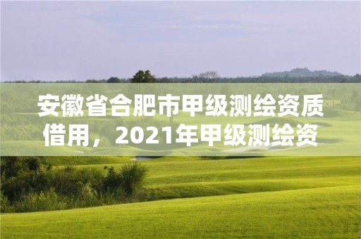 安徽省合肥市甲級測繪資質借用，2021年甲級測繪資質