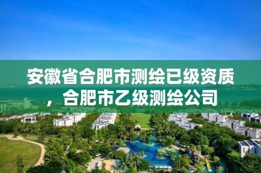 安徽省合肥市測(cè)繪已級(jí)資質(zhì)，合肥市乙級(jí)測(cè)繪公司