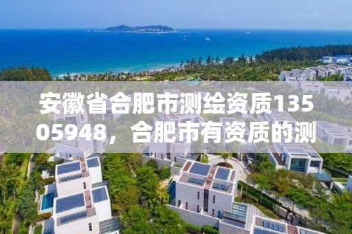 安徽省合肥市測繪資質13505948，合肥市有資質的測繪公司