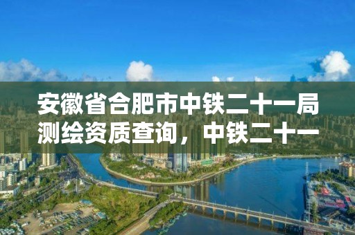 安徽省合肥市中鐵二十一局測繪資質查詢，中鐵二十一局檢測中心